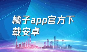 橘子app官方下载安卓