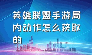 英雄联盟手游局内动作怎么获取的