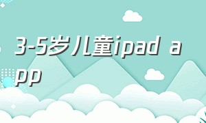 3-5岁儿童ipad app（3-5岁儿童玩具）
