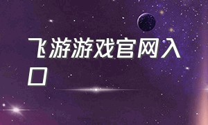 飞游游戏官网入口