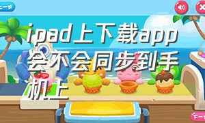 ipad上下载app会不会同步到手机上