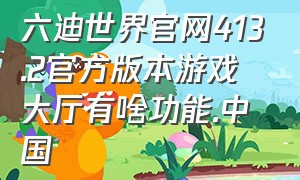 六迪世界官网413.2官方版本游戏大厅有啥功能.中国