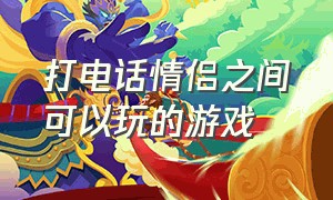 打电话情侣之间可以玩的游戏