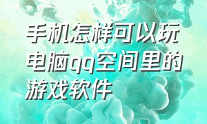 手机怎样可以玩电脑qq空间里的游戏软件