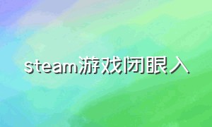 steam游戏闭眼入（steam游戏租号平台哪个好）