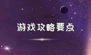 游戏攻略要点（游戏攻略及秘籍分享）