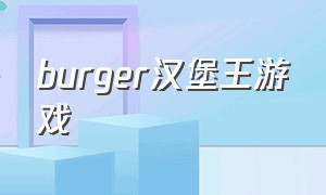 burger汉堡王游戏（汉堡王小游戏入口）