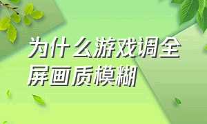 为什么游戏调全屏画质模糊