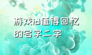 游戏id值得回忆的名字二字