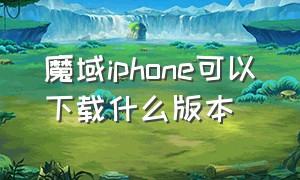 魔域iphone可以下载什么版本