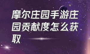 摩尔庄园手游庄园贡献度怎么获取