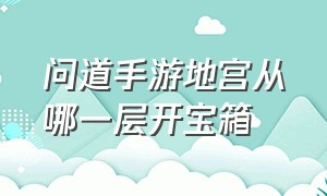 问道手游地宫从哪一层开宝箱