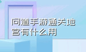 问道手游通关地宫有什么用