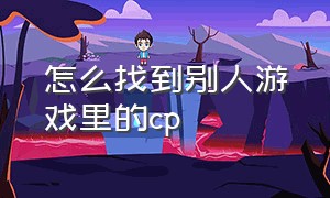 怎么找到别人游戏里的cp