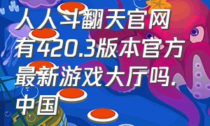 人人斗翻天官网有420.3版本官方最新游戏大厅吗.中国