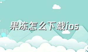 果冻怎么下载ios