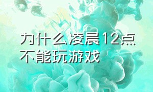 为什么凌晨12点不能玩游戏（20点到8点不能玩游戏怎么办）