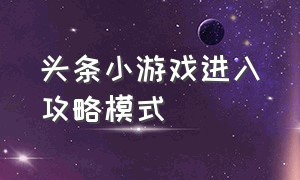 头条小游戏进入攻略模式（头条小游戏的入口怎么进）