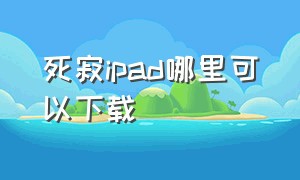 死寂ipad哪里可以下载