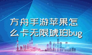 方舟手游苹果怎么卡无限琥珀bug