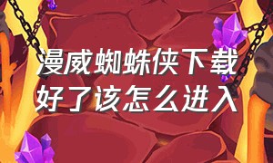 漫威蜘蛛侠下载好了该怎么进入