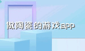 做陶瓷的游戏app