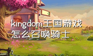 kingdom王国游戏怎么召唤骑士