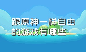 跟原神一样自由的游戏有哪些