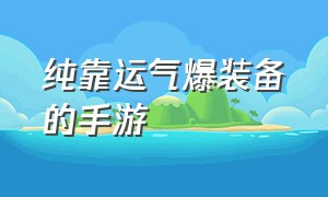 纯靠运气爆装备的手游（全靠运气刷装备的手游单机）