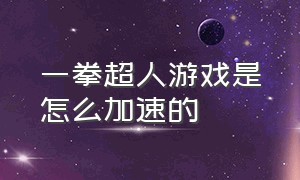 一拳超人游戏是怎么加速的（一拳超人游戏哪个版本福利好）