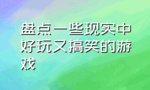 盘点一些现实中好玩又搞笑的游戏