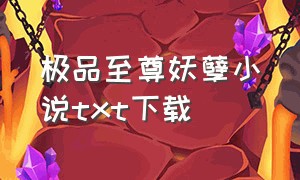 极品至尊妖孽小说txt下载（逆天至尊txt下载完整版）