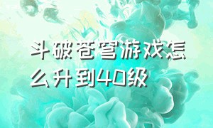 斗破苍穹游戏怎么升到40级