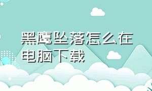 黑鹰坠落怎么在电脑下载