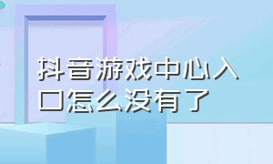 抖音游戏中心入口怎么没有了