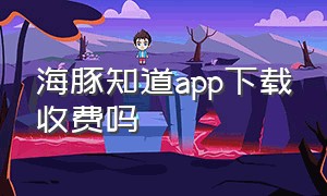 海豚知道app下载收费吗