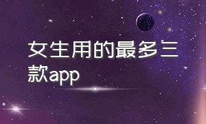 女生用的最多三款app