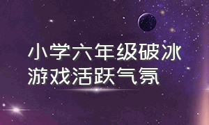 小学六年级破冰游戏活跃气氛