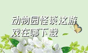 动物园怪谈这游戏在哪下载