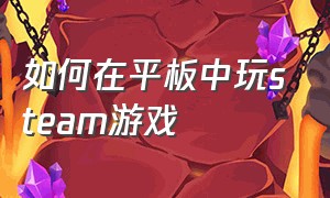 如何在平板中玩steam游戏（怎么在安卓平板上玩steam游戏）