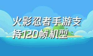 火影忍者手游支持120帧机型