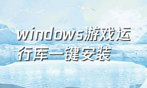 windows游戏运行库一键安装（游戏必备运行库怎么一键安装）