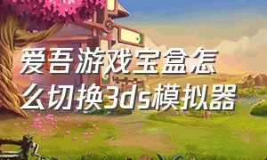 爱吾游戏宝盒怎么切换3ds模拟器