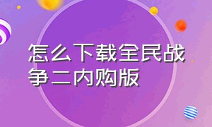 怎么下载全民战争二内购版（全民突击内购版下载教程）