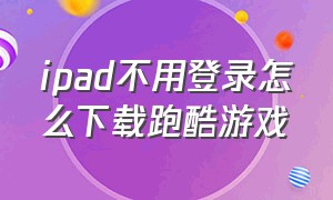 ipad不用登录怎么下载跑酷游戏