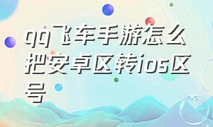 qq飞车手游怎么把安卓区转ios区号