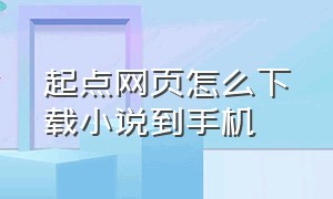 起点网页怎么下载小说到手机（起点已经订阅的小说怎么下载）