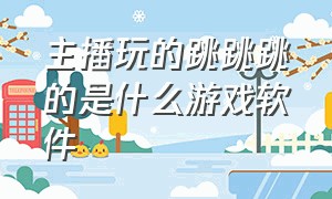 主播玩的跳跳跳的是什么游戏软件