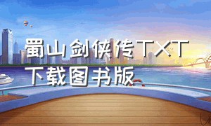 蜀山剑侠传TXT下载图书版（蜀山剑侠传txt全集下载完整版）