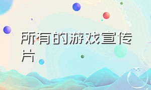 所有的游戏宣传片（今年最新出的游戏宣传片）